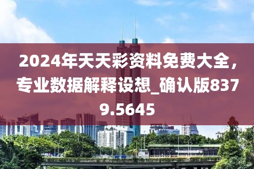 2024年天天彩资料免费大全，专业数据解释设想_确认版8379.5645