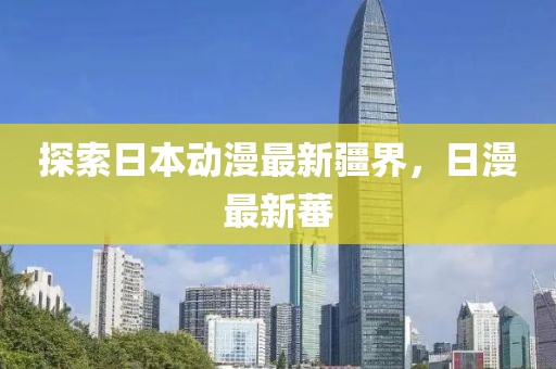 探索日本动漫最新疆界，日漫最新蕃