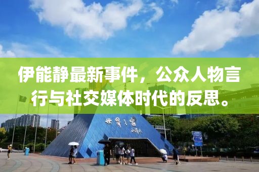 伊能静最新事件，公众人物言行与社交媒体时代的反思。