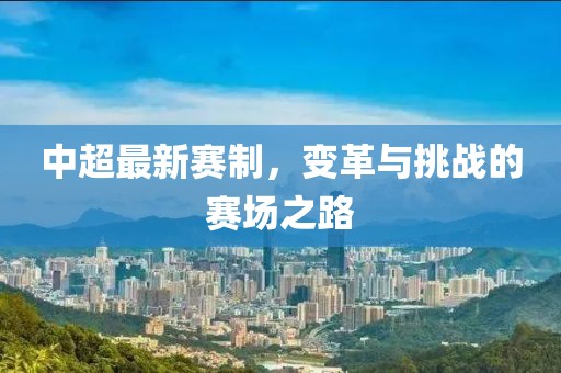 中超最新赛制，变革与挑战的赛场之路