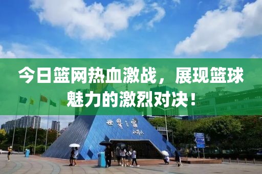 今日篮网热血激战，展现篮球魅力的激烈对决！