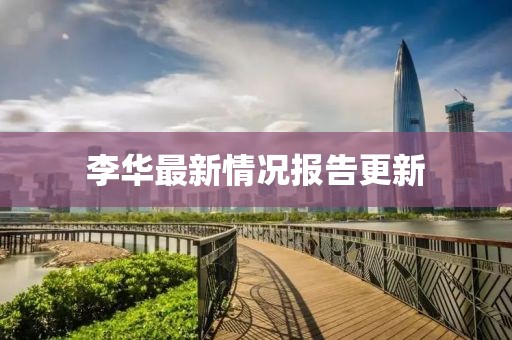 李华最新情况报告更新