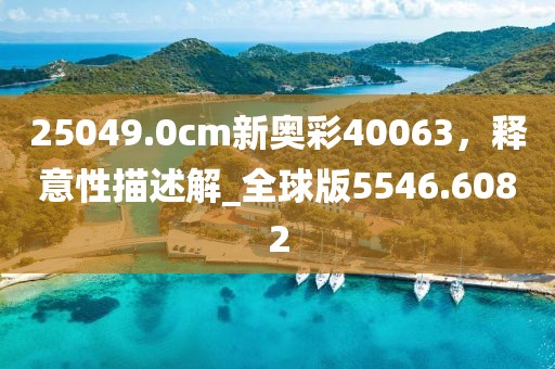 25049.0cm新奥彩40063，释意性描述解_全球版5546.6082