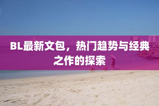 BL最新文包，热门趋势与经典之作的探索