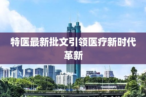 特医最新批文引领医疗新时代革新