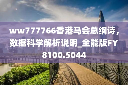 ww777766香港马会总纲诗，数据科学解析说明_全能版FY8100.5044