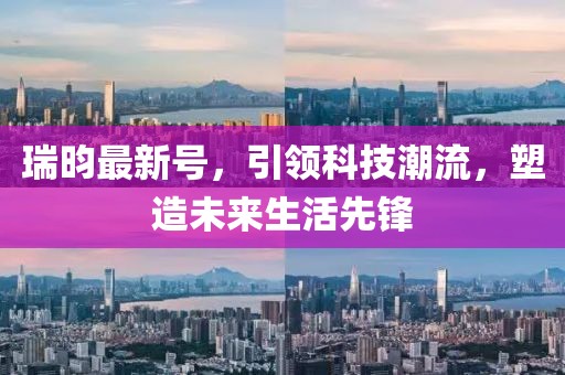 瑞昀最新号，引领科技潮流，塑造未来生活先锋
