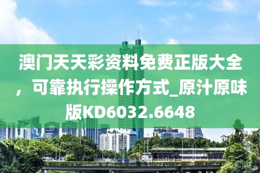 澳门天天彩资料免费正版大全，可靠执行操作方式_原汁原味版KD6032.6648