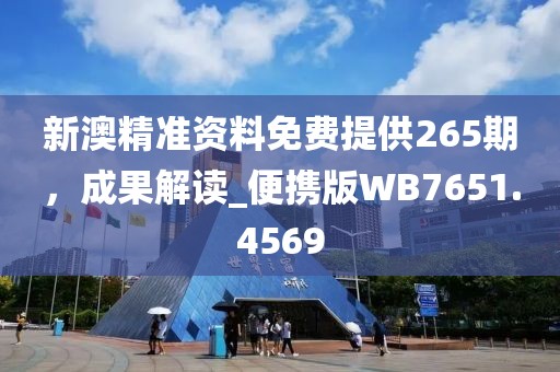 新澳精准资料免费提供265期，成果解读_便携版WB7651.4569