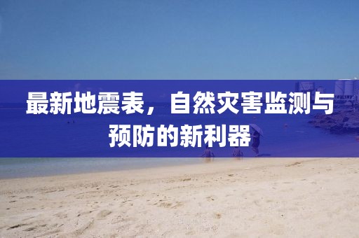 最新地震表，自然灾害监测与预防的新利器
