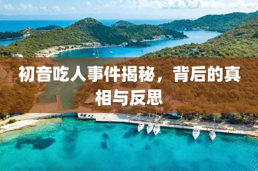 初音吃人事件揭秘，背后的真相与反思