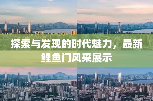 探索与发现的时代魅力，最新鲤鱼门风采展示