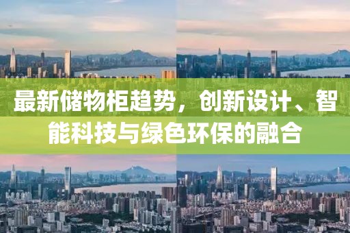 最新储物柜趋势，创新设计、智能科技与绿色环保的融合