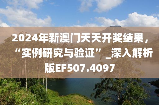 2024年新澳门天天开奖结果，“实例研究与验证”_深入解析版EF507.4097