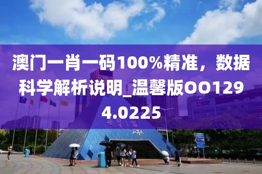 澳门一肖一码100%精准，数据科学解析说明_温馨版OO1294.0225