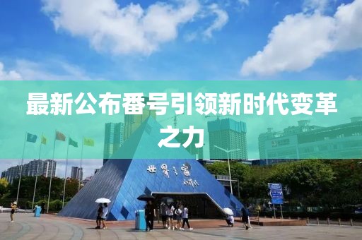 最新公布番号引领新时代变革之力