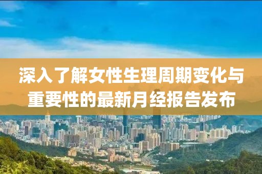 深入了解女性生理周期变化与重要性的最新月经报告发布