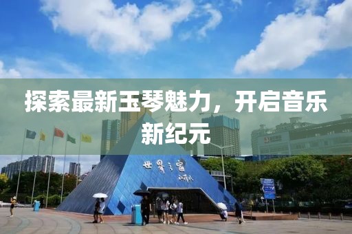 探索最新玉琴魅力，开启音乐新纪元