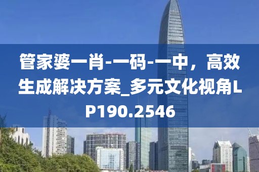 管家婆一肖-一码-一中，高效生成解决方案_多元文化视角LP190.2546