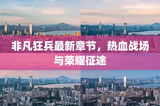 非凡狂兵最新章节，热血战场与荣耀征途