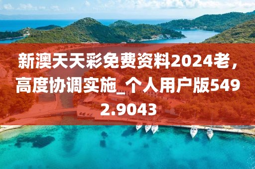 新澳天天彩免费资料2024老，高度协调实施_个人用户版5492.9043