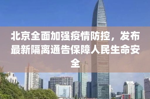 北京全面加强疫情防控，发布最新隔离通告保障人民生命安全