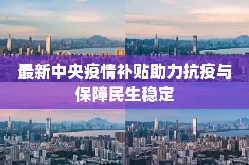 最新中央疫情补贴助力抗疫与保障民生稳定