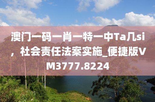 澳门一码一肖一特一中Ta几si，社会责任法案实施_便捷版VM3777.8224