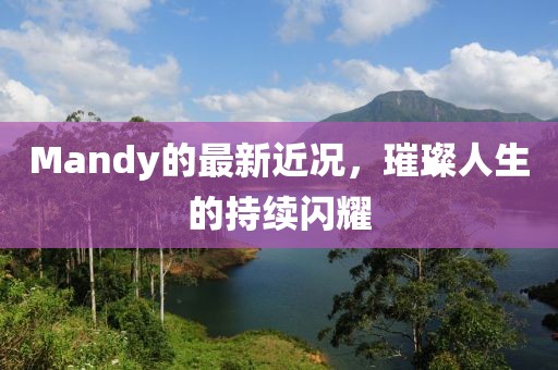 Mandy的最新近况，璀璨人生的持续闪耀