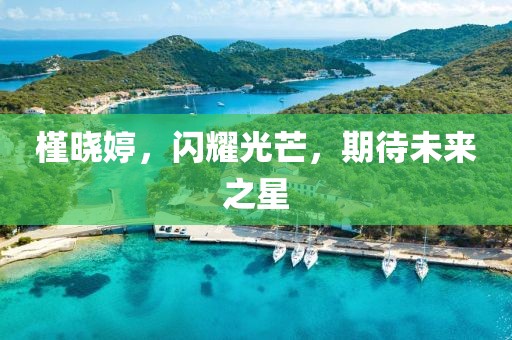 槿晓婷，闪耀光芒，期待未来之星