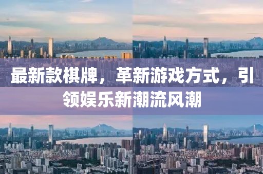 最新款棋牌，革新游戏方式，引领娱乐新潮流风潮