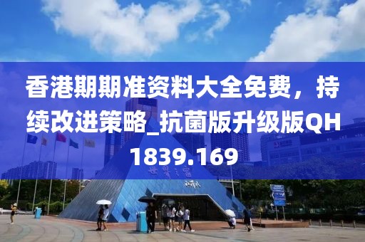 香港期期准资料大全免费，持续改进策略_抗菌版升级版QH1839.169