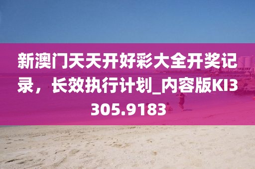 新澳门天天开好彩大全开奖记录，长效执行计划_内容版KI3305.9183