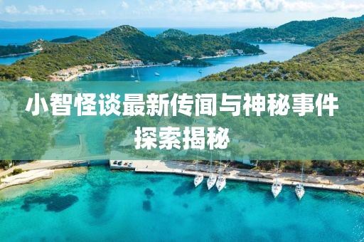 小智怪谈最新传闻与神秘事件探索揭秘