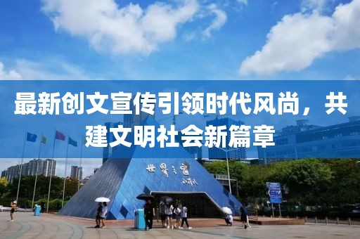 最新创文宣传引领时代风尚，共建文明社会新篇章