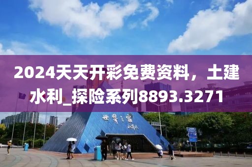 2024天天开彩免费资料，土建水利_探险系列8893.3271