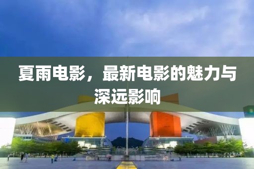 夏雨电影，最新电影的魅力与深远影响