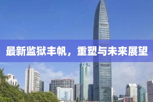 最新监狱丰帆，重塑与未来展望