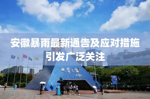 安徽暴雨最新通告及应对措施引发广泛关注