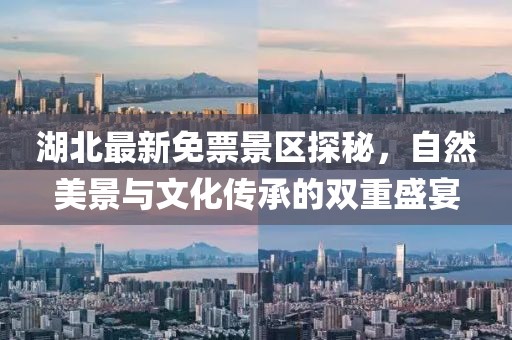 湖北最新免票景区探秘，自然美景与文化传承的双重盛宴