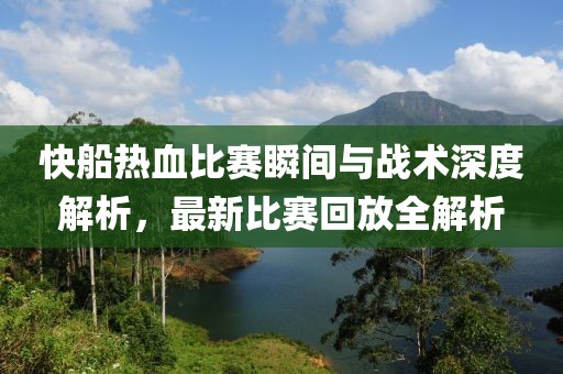 快船热血比赛瞬间与战术深度解析，最新比赛回放全解析