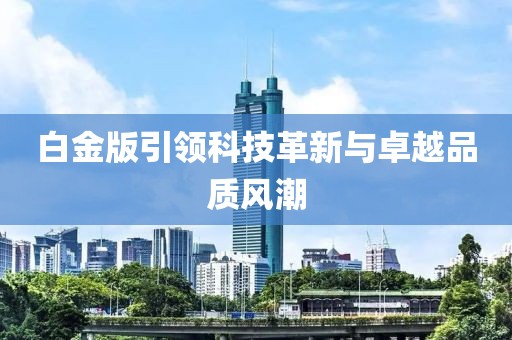 白金版引领科技革新与卓越品质风潮