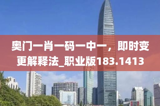 奥门一肖一码一中一，即时变更解释法_职业版183.1413