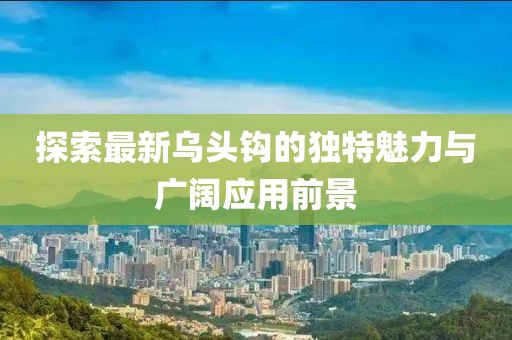 探索最新乌头钩的独特魅力与广阔应用前景