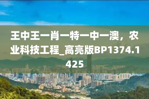 王中王一肖一特一中一澳，农业科技工程_高亮版BP1374.1425