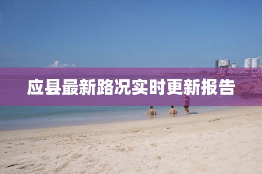 应县最新路况实时更新报告