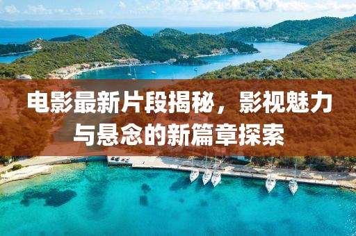 电影最新片段揭秘，影视魅力与悬念的新篇章探索