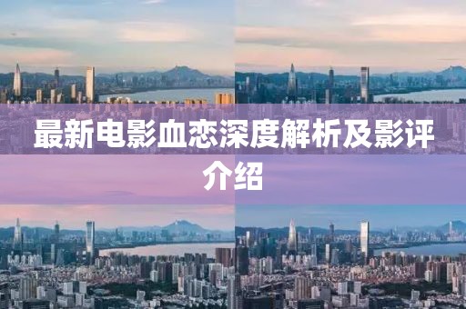最新电影血恋深度解析及影评介绍