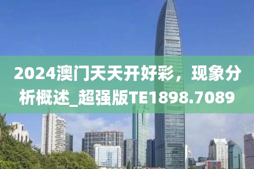 2024澳门天天开好彩，现象分析概述_超强版TE1898.7089