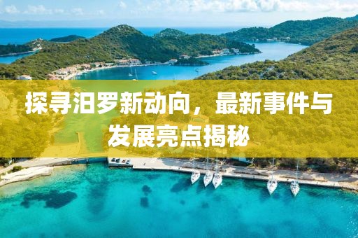 探寻汨罗新动向，最新事件与发展亮点揭秘